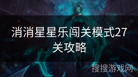 消消星星乐闯关模式27关攻略 消消星星乐闯关模式27关攻略