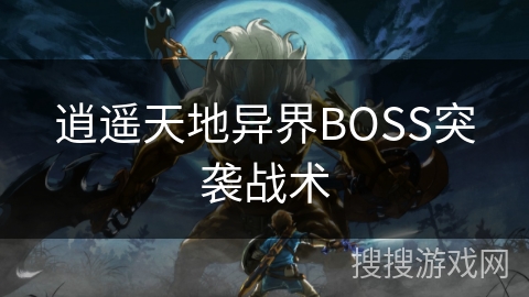 逍遥天地异界BOSS突袭战术 逍遥天地异界BOSS突袭战术