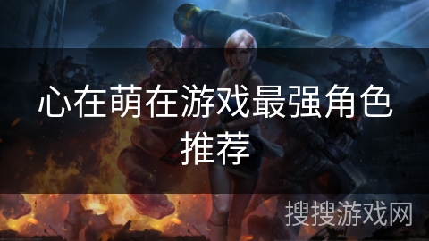 心在萌在游戏最强角色推荐 心在萌在游戏最强角色推荐