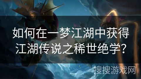 如何在一梦江湖中获得江湖传说之稀世绝学? 如何在一梦江湖中获得江湖传说之稀世绝学?