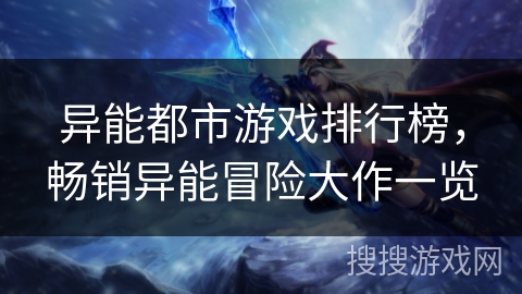 异能都市游戏排行榜,畅销异能冒险大作一览 异能都市游戏排行榜,畅销异能冒险大作一览