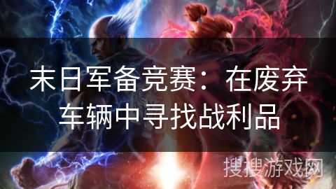 末日军备竞赛：在废弃车辆中寻找战利品
