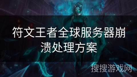 符文王者全球服务器崩溃处理方案 符文王者全球服务器崩溃处理方案