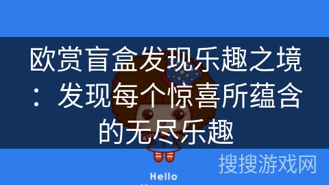 欧赏盲盒发现乐趣之境:发现每个惊喜所蕴含的无尽乐趣 欧赏盲盒发现乐趣之境:发现每个惊喜所蕴含的无尽乐趣