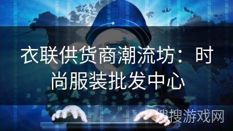 衣联供货商潮流坊:时尚服装批发中心 衣联供货商潮流坊:时尚服装批发中心