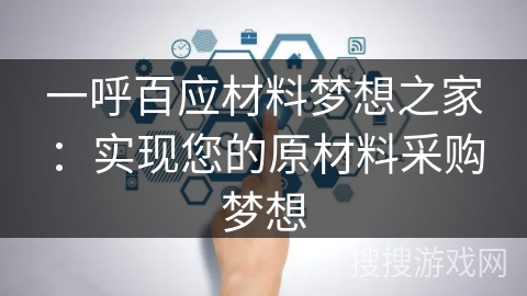 一呼百应材料梦想之家:实现您的原材料采购梦想 一呼百应材料梦想之家:实现您的原材料采购梦想