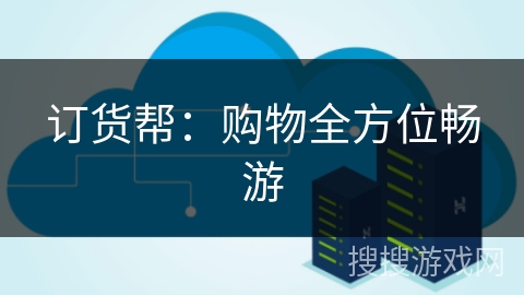 订货帮:购物全方位畅游 订货帮:购物全方位畅游