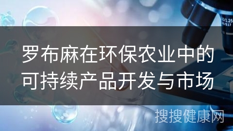 罗布麻在环保农业中的可持续产品开发与市场