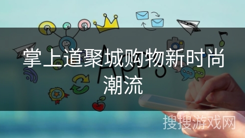 掌上道聚城购物新时尚潮流 掌上道聚城购物新时尚潮流
