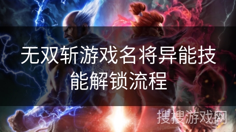 无双斩游戏名将异能技能解锁流程 无双斩游戏名将异能技能解锁流程