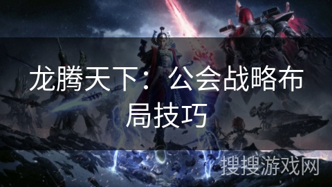 龙腾天下:公会战略布局技巧 龙腾天下:公会战略布局技巧