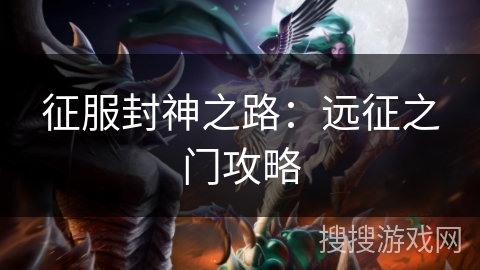 征服封神之路:远征之门攻略 征服封神之路:远征之门攻略
