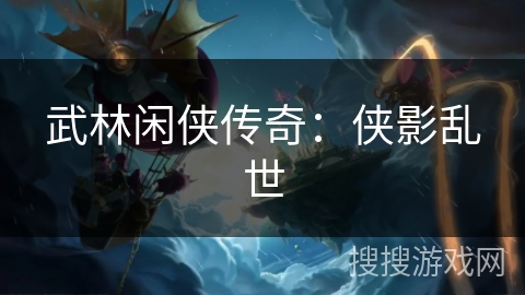 武林闲侠传奇：侠影乱世