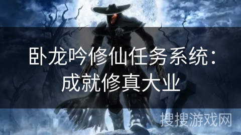 卧龙吟修仙任务系统:成就修真大业 卧龙吟修仙任务系统:成就修真大业