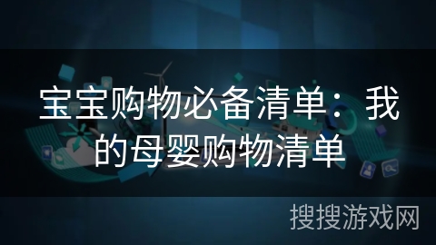 宝宝购物必备清单:我的母婴购物清单 宝宝购物必备清单:我的母婴购物清单