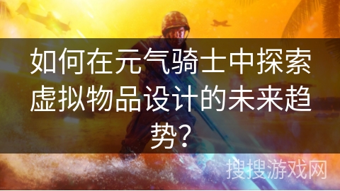 如何在元气骑士中探索虚拟物品设计的未来趋势? 如何在元气骑士中探索虚拟物品设计的未来趋势?
