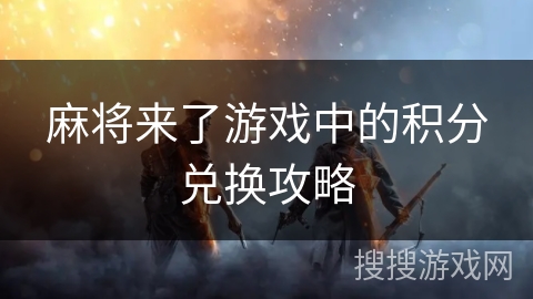 麻将来了游戏中的积分兑换攻略