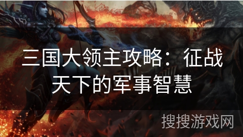 三国大领主攻略:征战天下的军事智慧 三国大领主攻略:征战天下的军事智慧