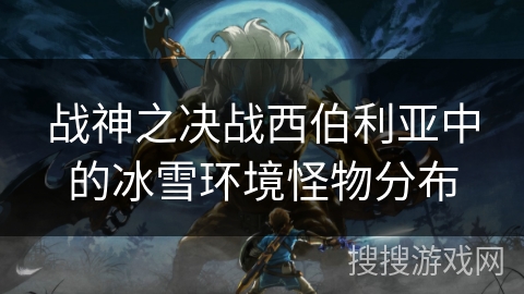 战神之决战西伯利亚中的冰雪环境怪物分布