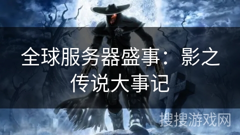 全球服务器盛事:影之传说大事记 全球服务器盛事:影之传说大事记
