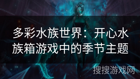 多彩水族世界：开心水族箱游戏中的季节主题