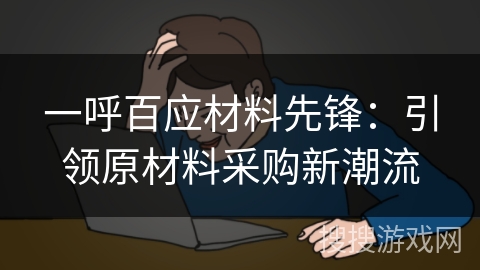 一呼百应材料先锋:引领原材料采购新潮流 一呼百应材料先锋:引领原材料采购新潮流