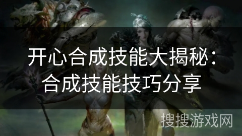 开心合成技能大揭秘:合成技能技巧分享