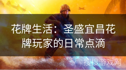 花牌生活：圣盛宜昌花牌玩家的日常点滴