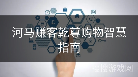 河马赚客乾尊购物智慧指南 河马赚客乾尊购物智慧指南