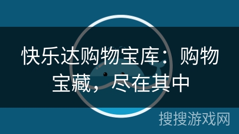 快乐达购物宝库:购物宝藏,尽在其中 快乐达购物宝库:购物宝藏,尽在其中