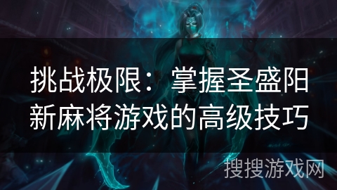 挑战极限:掌握圣盛阳新麻将游戏的高级技巧 挑战极限:掌握圣盛阳新麻将游戏的高级技巧
