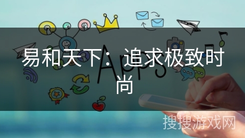 易和天下:追求极致时尚 易和天下:追求极致时尚