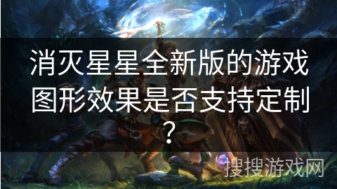 消灭星星全新版的游戏图形效果是否支持定制?