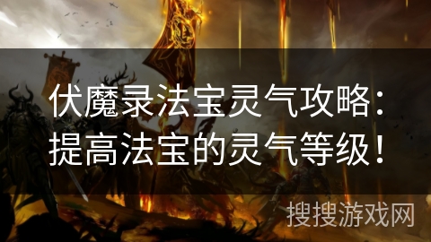伏魔录法宝灵气攻略:提高法宝的灵气等级!