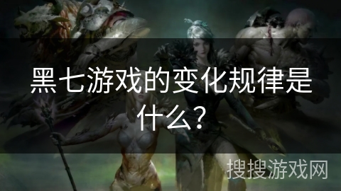 黑七游戏的变化规律是什么?