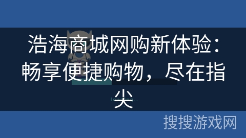 浩海商城网购新体验：畅享便捷购物，尽在指尖