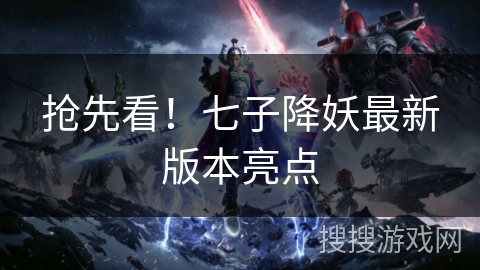 抢先看!七子降妖最新版本亮点 抢先看!七子降妖最新版本亮点