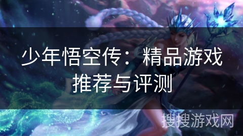 少年悟空传:精品游戏推荐与评测 少年悟空传:精品游戏推荐与评测