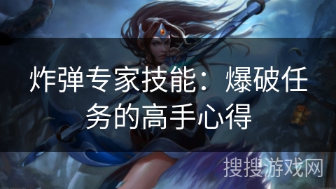 炸弹专家技能:爆破任务的高手心得 炸弹专家技能:爆破任务的高手心得