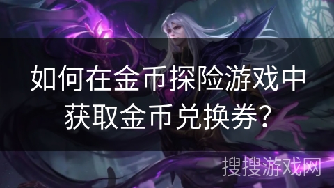 如何在金币探险游戏中获取金币兑换券？