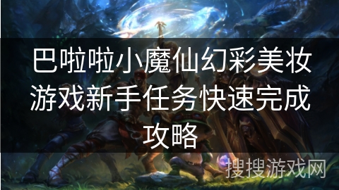 巴啦啦小魔仙幻彩美妆游戏新手任务快速完成攻略 巴啦啦小魔仙幻彩美妆游戏新手任务快速完成攻略
