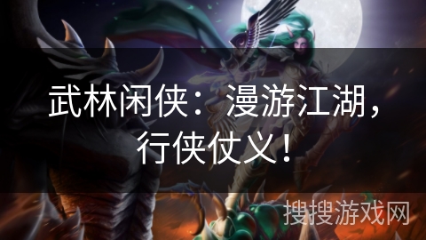 武林闲侠:漫游江湖,行侠仗义! 武林闲侠:漫游江湖,行侠仗义!
