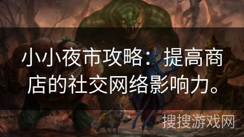 小小夜市攻略:提高商店的社交网络影响力。 小小夜市攻略:提高商店的社交网络影响力。