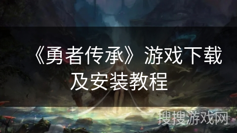《勇者传承》游戏下载及安装教程 《勇者传承》游戏下载及安装教程