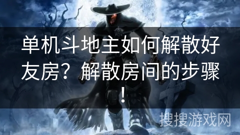 单机斗地主如何解散好友房?解散房间的步骤! 单机斗地主如何解散好友房?解散房间的步骤!