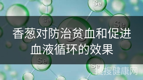 香葱对防治贫血和促进血液循环的效果