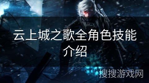 云上城之歌全角色技能介绍 云上城之歌全角色技能介绍