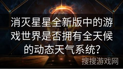 消灭星星全新版中的游戏世界是否拥有全天候的动态天气系统？
