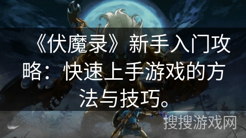 《伏魔录》新手入门攻略：快速上手游戏的方法与技巧。