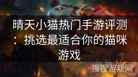 晴天小猫热门手游评测:挑选最适合你的猫咪游戏 晴天小猫热门手游评测:挑选最适合你的猫咪游戏